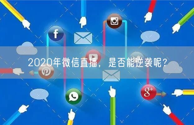 2020年微信直播，是否能逆袭呢？